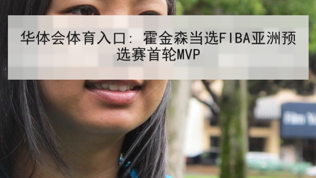 华体会体育入口: 霍金森当选FIBA亚洲预选赛首轮MVP 华体会体育入口: 霍金森当选FIBA亚洲预选赛首轮MVP