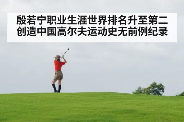 殷若宁职业生涯世界排名升至第二创造中国高尔夫运动史无前例纪录