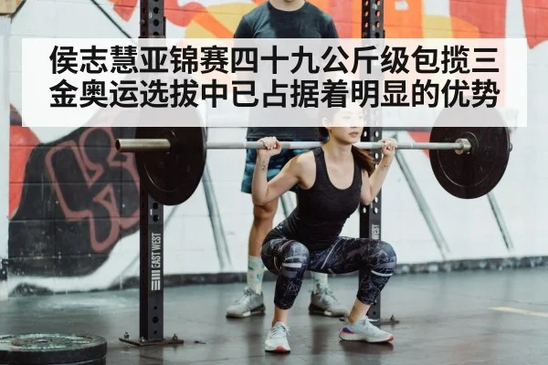 侯志慧亚锦赛四十九公斤级包揽三金奥运选拔中已占据着明显的优势