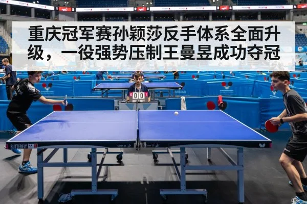 重庆冠军赛孙颖莎反手体系全面升级，一役强势压制王曼昱成功夺冠
