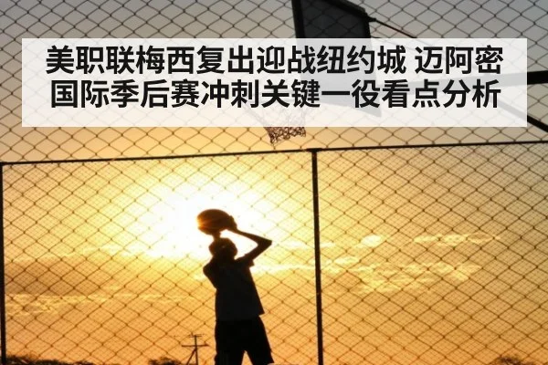 美职联梅西复出迎战纽约城 迈阿密国际季后赛冲刺关键一役看点分析