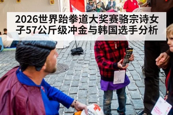 2026世界跆拳道大奖赛骆宗诗女子57公斤级冲金与韩国选手分析