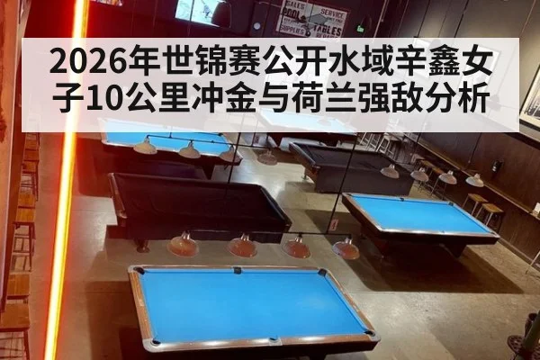 2026年世锦赛公开水域辛鑫女子10公里冲金与荷兰强敌分析