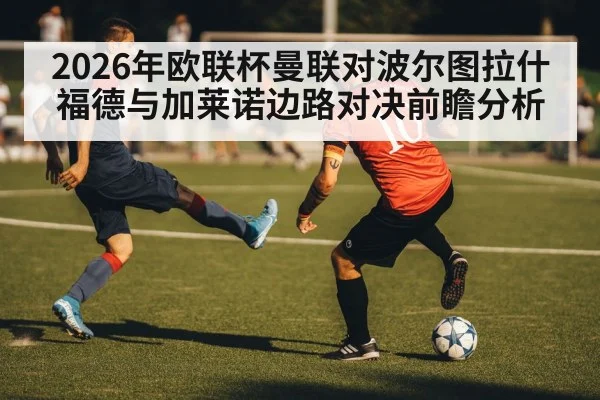 2026年欧联杯曼联对波尔图拉什福德与加莱诺边路对决前瞻分析